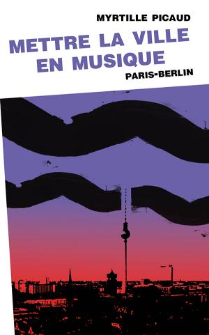 [Parution] Myrtille Picaud, Mettre la ville en musique (Paris-Berlin), PUV, 2021
